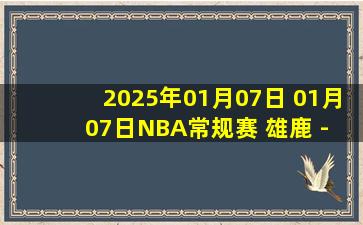 2025年01月07日 01月07日NBA常规赛 雄鹿 - 猛龙 精彩镜头